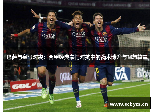 巴萨与皇马对决：西甲经典豪门对抗中的战术博弈与智慧较量