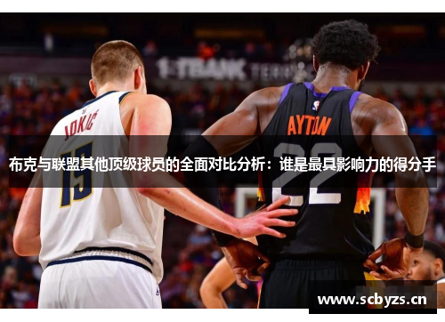 布克与联盟其他顶级球员的全面对比分析：谁是最具影响力的得分手
